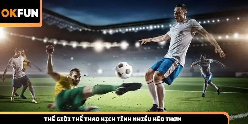 Thế giới thể thao kịch tính nhiều kèo thơm